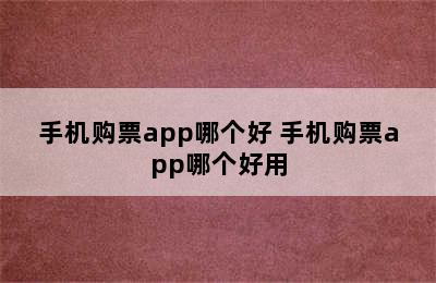 手机购票app哪个好 手机购票app哪个好用